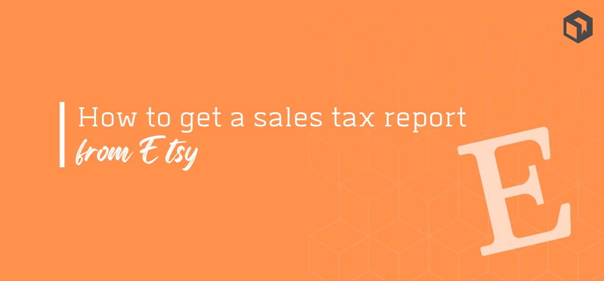 How to get a sales tax report from Etsy: The Step-by-Step Guide