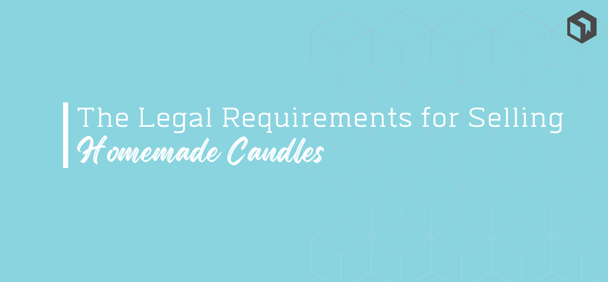 Don’t Get Burned! Know the Legal Requirements for Selling Homemade Candles