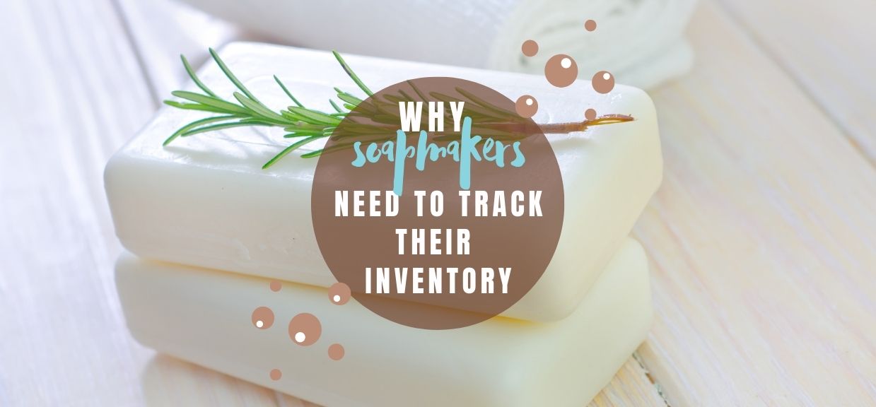 Soapmakers: 7 Reasons Why You Need to Track Your Inventory